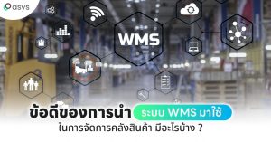 ขอดีของการนำระบบ WMS มาใช้ในการจัดการคลังสินค้า มีอะไรบ้าง ?