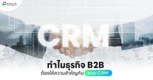 ทำไมธุรกิจ B2B ต้องให้ความสำคัญกับระบบ CRM